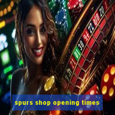 spurs shop opening times